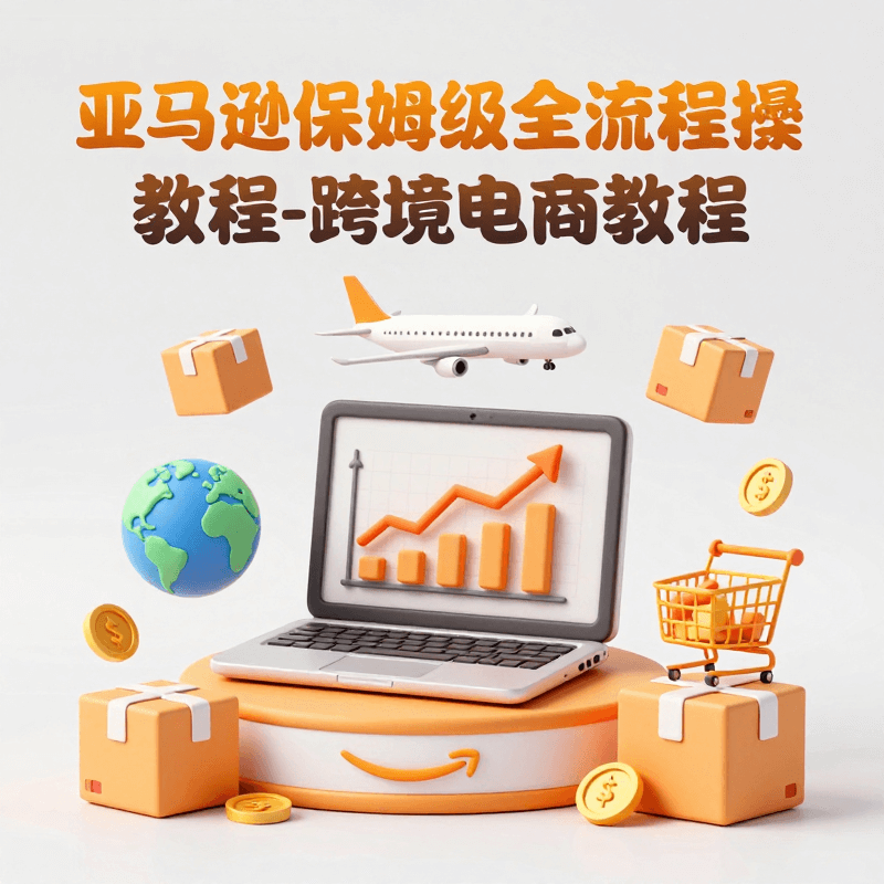 亞馬遜保母級全流程實操教程-跨境電商教程&Amazon Step-by-Step Practical Tutorial - Cross-Border E-commerce Tutorial